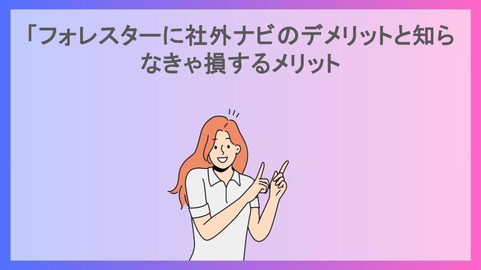 「フォレスターに社外ナビのデメリットと知らなきゃ損するメリット